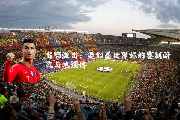 名额溢出:美加墨世界杯的赛制暗流与地理博弈