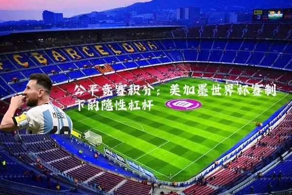 公平竞赛积分:美加墨世界杯赛制下的隐性杠杆