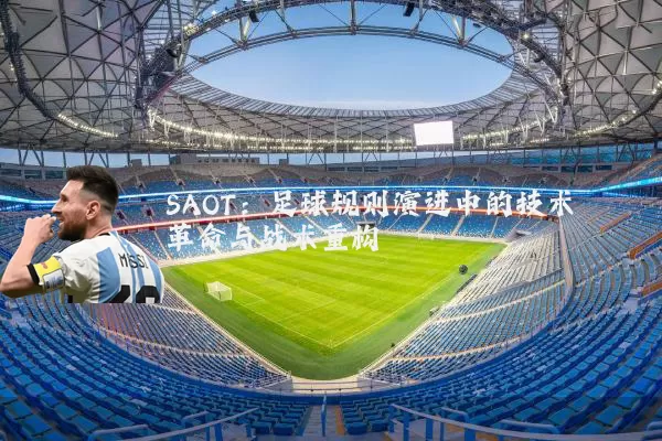 SAOT：足球规则演进中的技术革命与战术重构