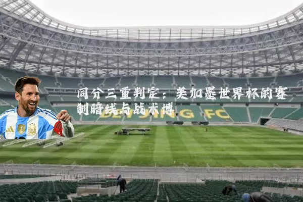 同分三重判定:美加墨世界杯的赛制暗线与战术博弈