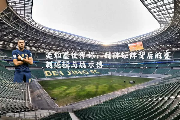 美加墨世界杯：对阵矩阵背后的赛制逻辑与战术博弈