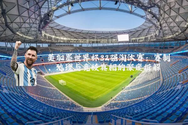 美加墨世界杯32强淘汰赛：赛制、地理与竞技真相的深度拆解