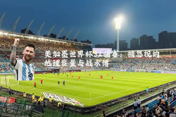 美加墨世界杯32强赛:被忽视的地理变量与战术博弈