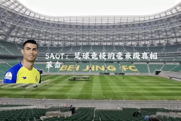 SAOT：足球竞技的毫米级真相革命