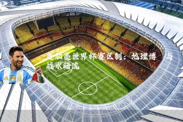 美加墨世界杯赛区制：地理博弈与战术暗流